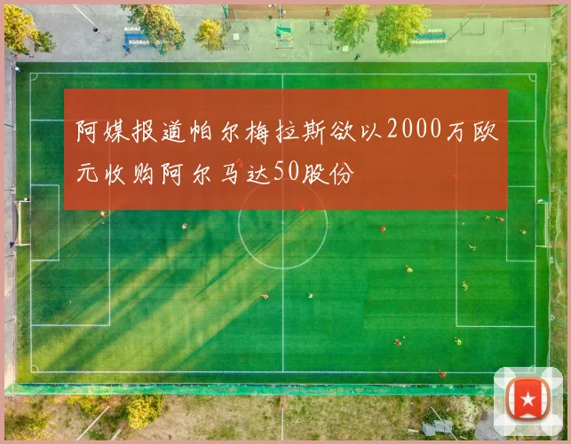 阿媒报道帕尔梅拉斯欲以2000万欧元收购阿尔马达50股份