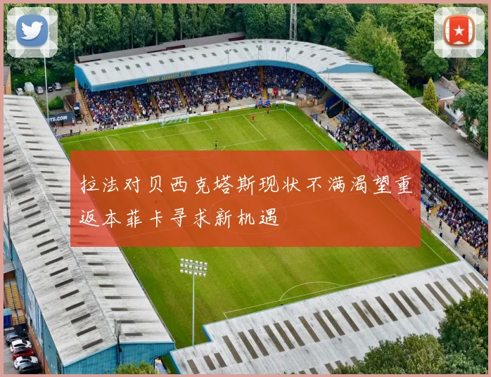 拉法对贝西克塔斯现状不满渴望重返本菲卡寻求新机遇