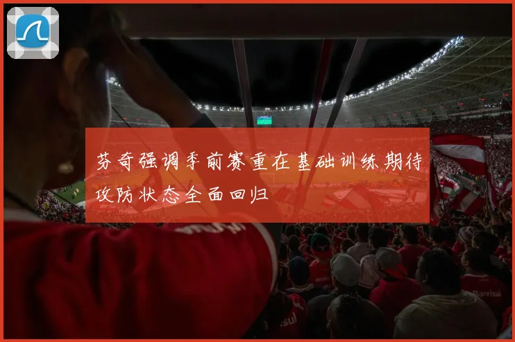 芬奇强调季前赛重在基础训练期待攻防状态全面回归