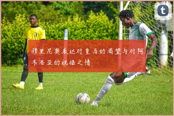穆里尼奥表达对皇马的渴望与对阿韦洛亚的祝福之情