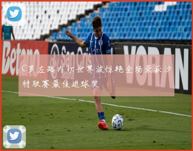 C罗左路内切世界波惊艳全场荣获沙特联赛最佳进球奖