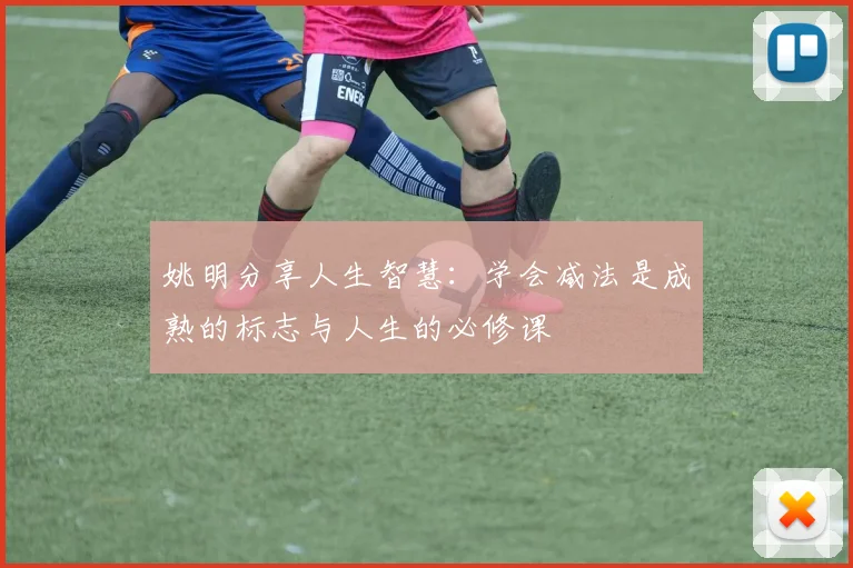姚明分享人生智慧：学会减法是成熟的标志与人生的必修课