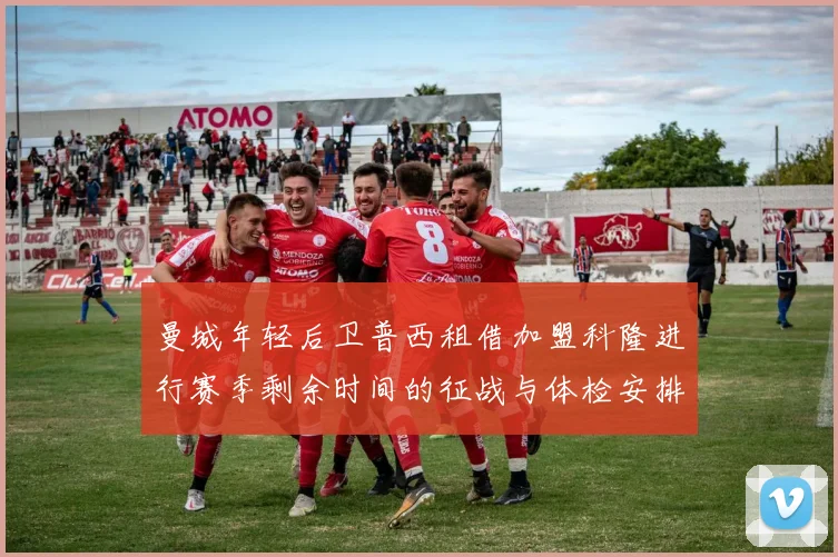 曼城年轻后卫普西租借加盟科隆进行赛季剩余时间的征战与体检安排