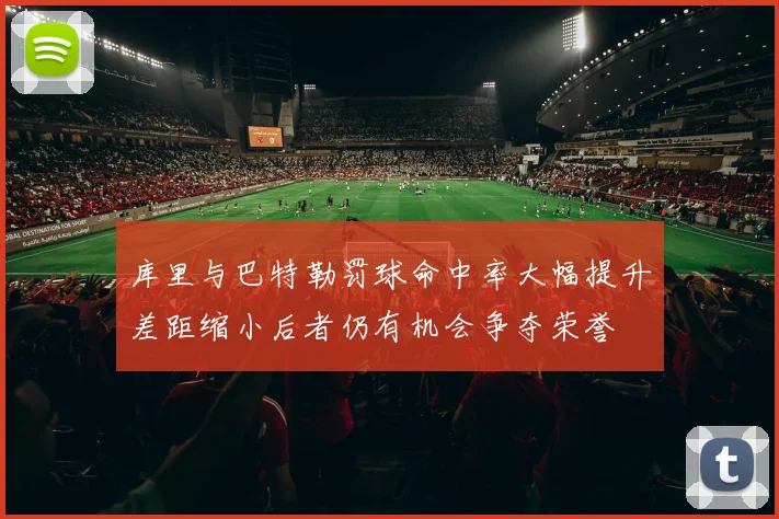 库里与巴特勒罚球命中率大幅提升差距缩小后者仍有机会争夺荣誉