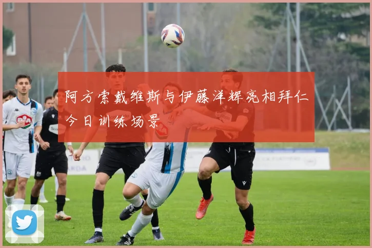阿方索戴维斯与伊藤洋辉亮相拜仁今日训练场景