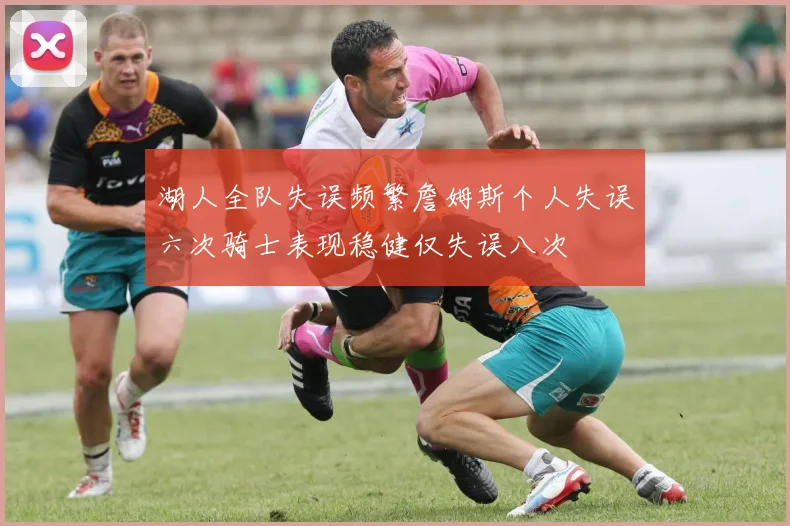 湖人全队失误频繁詹姆斯个人失误六次骑士表现稳健仅失误八次