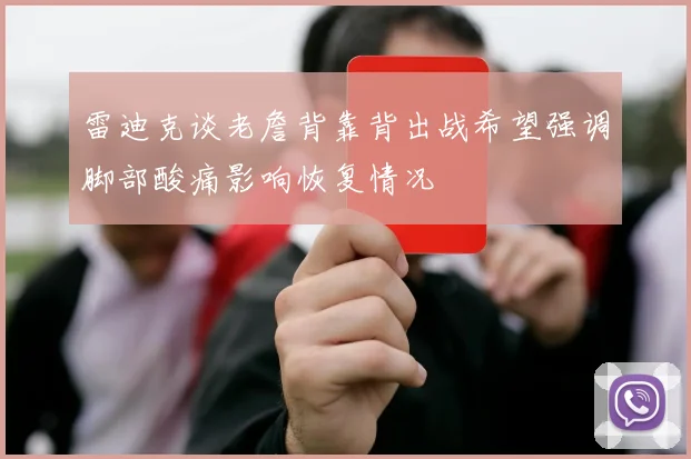 雷迪克谈老詹背靠背出战希望强调脚部酸痛影响恢复情况