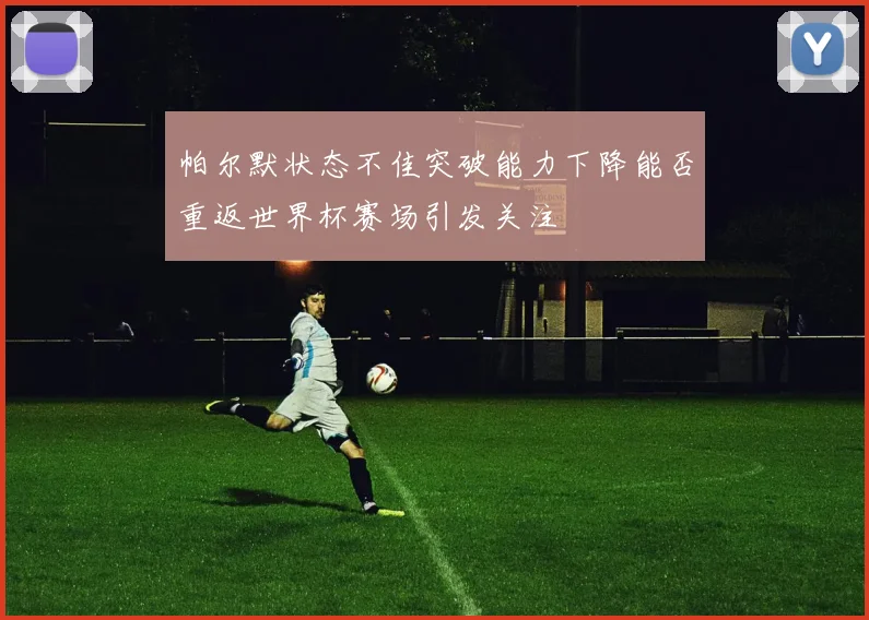 帕尔默状态不佳突破能力下降能否重返世界杯赛场引发关注