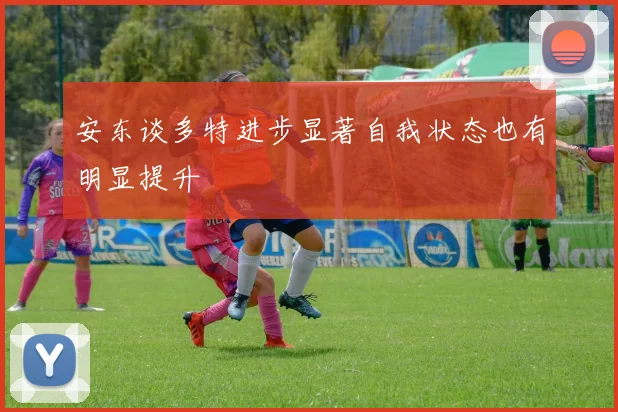 安东谈多特进步显著自我状态也有明显提升