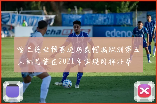 哈兰德世预赛连场戴帽成欧洲第五人凯恩曾在2021年实现同样壮举