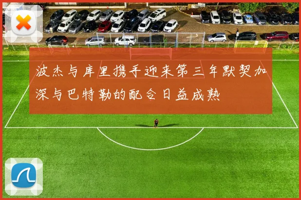 波杰与库里携手迎来第三年默契加深与巴特勒的配合日益成熟