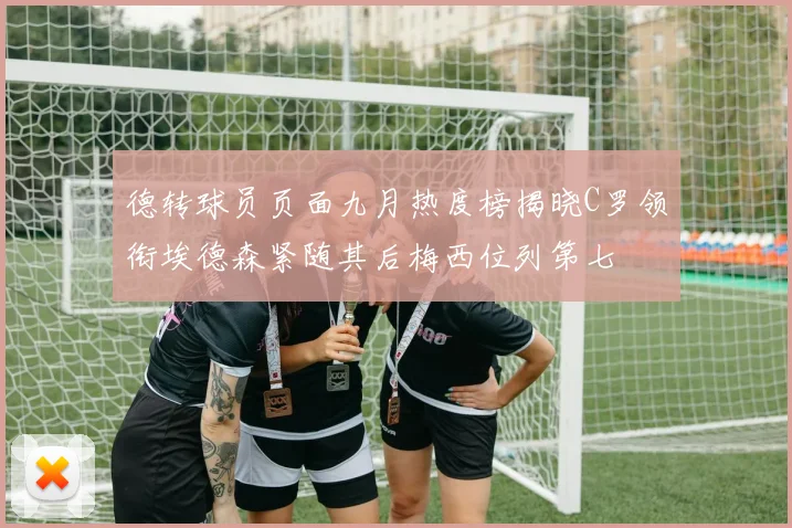 德转球员页面九月热度榜揭晓C罗领衔埃德森紧随其后梅西位列第七