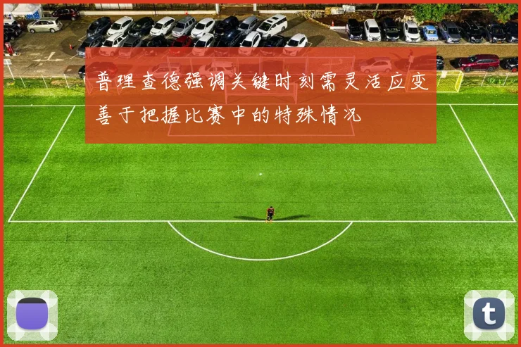 普理查德强调关键时刻需灵活应变善于把握比赛中的特殊情况