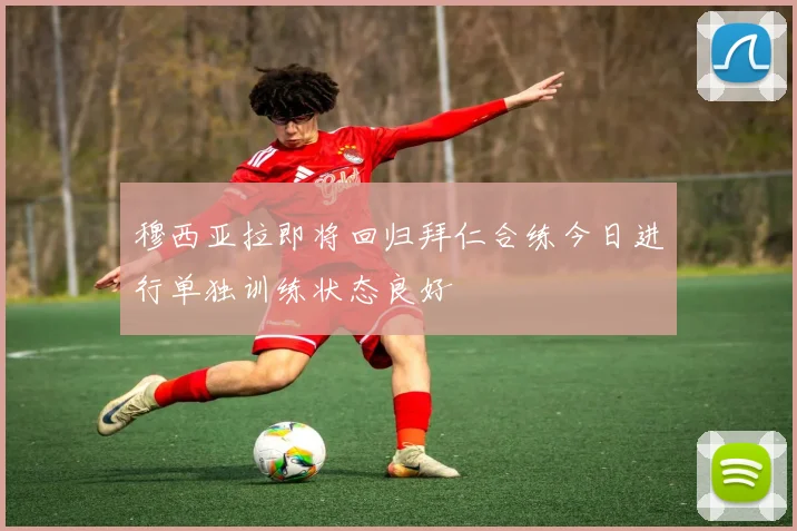 穆西亚拉即将回归拜仁合练今日进行单独训练状态良好