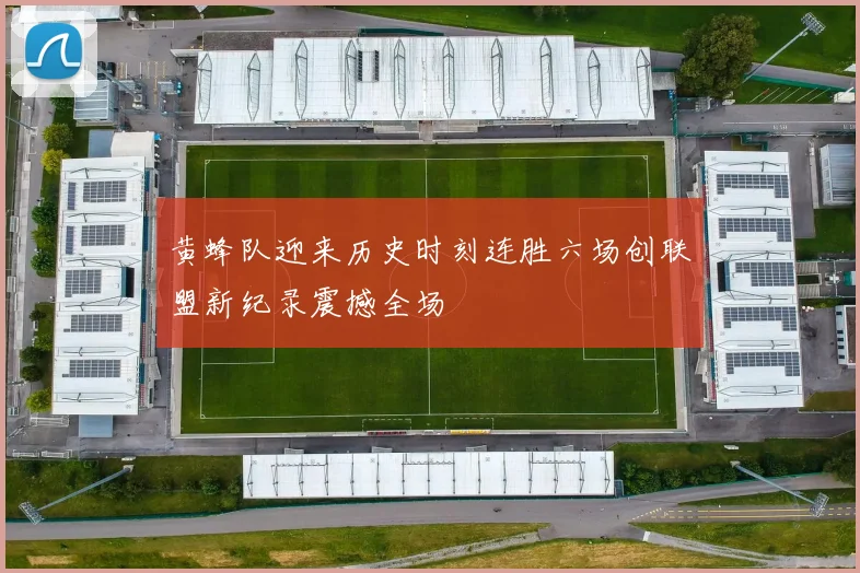 黄蜂队迎来历史时刻连胜六场创联盟新纪录震撼全场