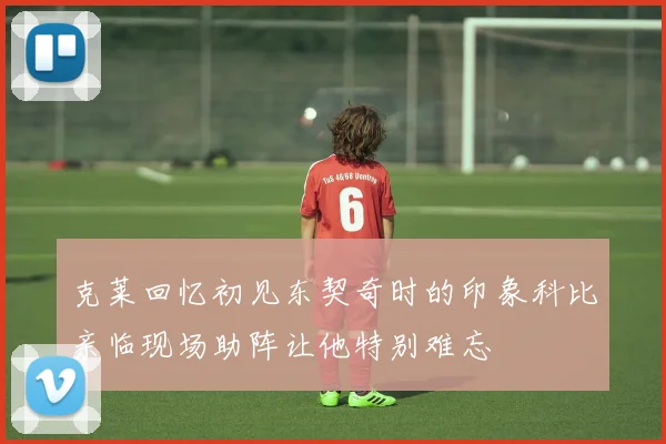 克莱回忆初见东契奇时的印象科比亲临现场助阵让他特别难忘